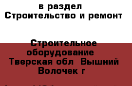  в раздел : Строительство и ремонт » Строительное оборудование . Тверская обл.,Вышний Волочек г.